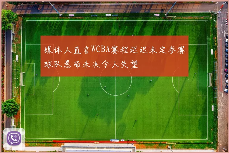 媒体人直言WCBA赛程迟迟未定参赛球队悬而未决令人失望