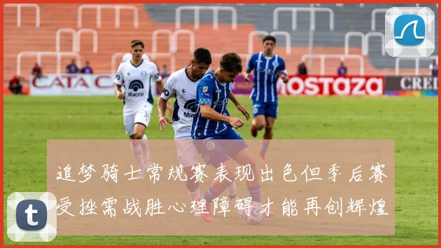 追梦骑士常规赛表现出色但季后赛受挫需战胜心理障碍才能再创辉煌