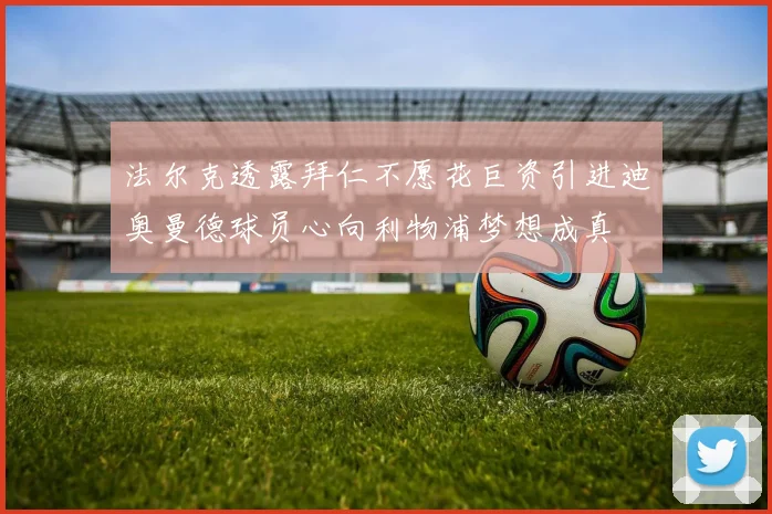 法尔克透露拜仁不愿花巨资引进迪奥曼德球员心向利物浦梦想成真