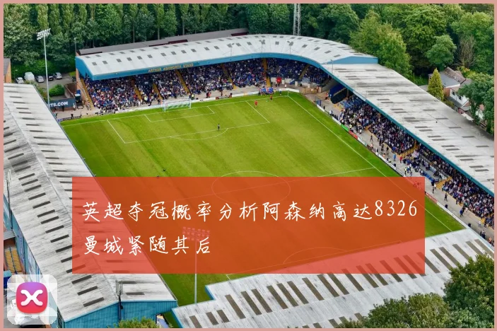 英超夺冠概率分析阿森纳高达8326曼城紧随其后