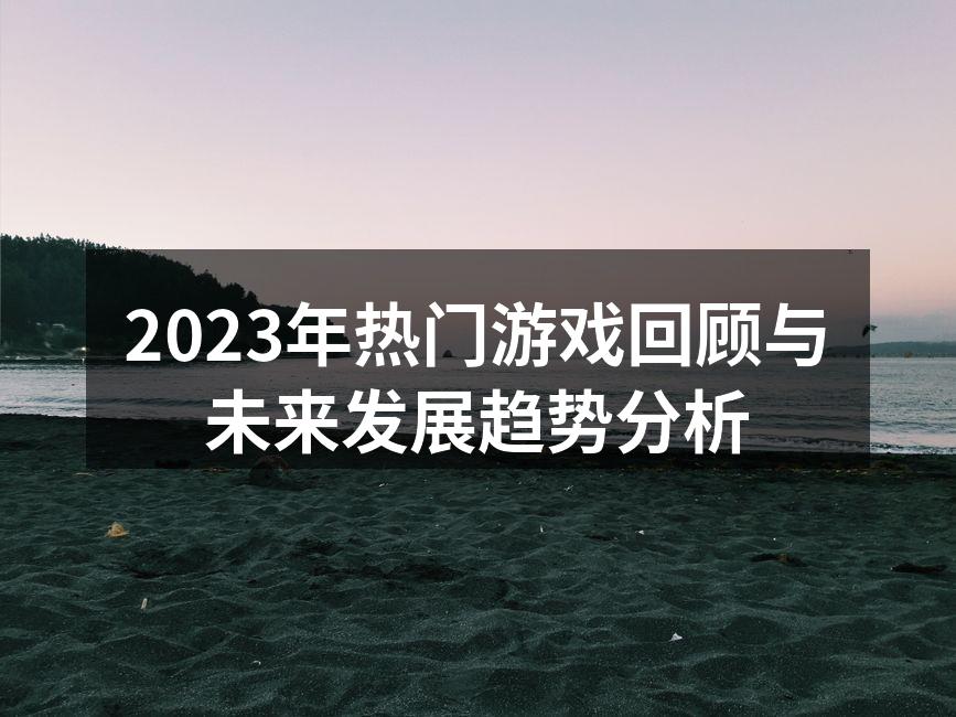 2023年热门游戏回顾与未来发展趋势分析