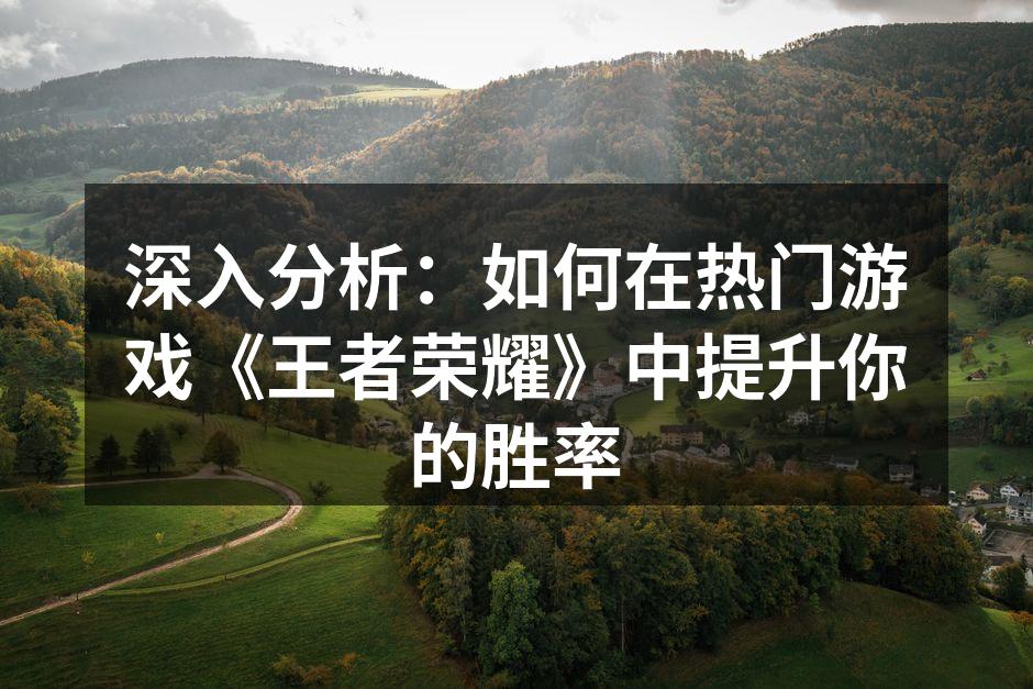 深入分析：如何在热门游戏《王者荣耀》中提